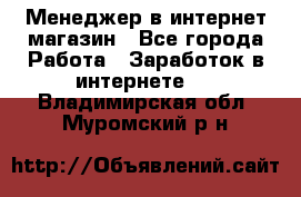 Менеджер в интернет-магазин - Все города Работа » Заработок в интернете   . Владимирская обл.,Муромский р-н